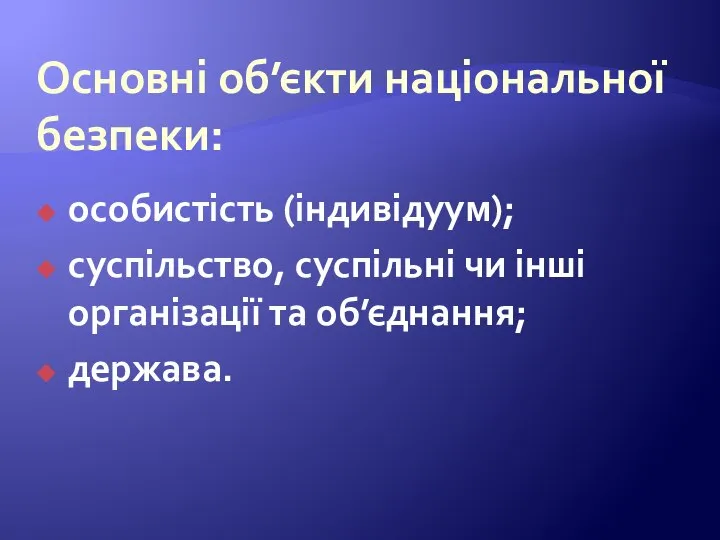 Основні об’єкти національної безпеки: особистість (індивідуум); суспільство, суспільні чи інші організації та об’єднання; держава.