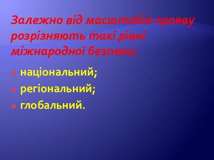 Залежно від масштабів прояву розрізняють такі рівні міжнародної безпеки: національний; регіональний; глобальний.