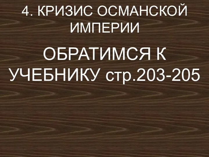 4. КРИЗИС ОСМАНСКОЙ ИМПЕРИИ ОБРАТИМСЯ К УЧЕБНИКУ стр.203-205