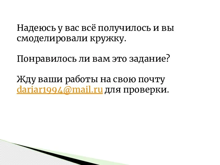 Надеюсь у вас всё получилось и вы смоделировали кружку. Понравилось ли вам