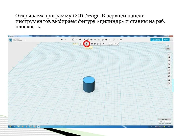 Открываем программу 123D Design. В верхней панели инструментов выбираем фигуру «цилиндр» и ставим на раб.плоскость.