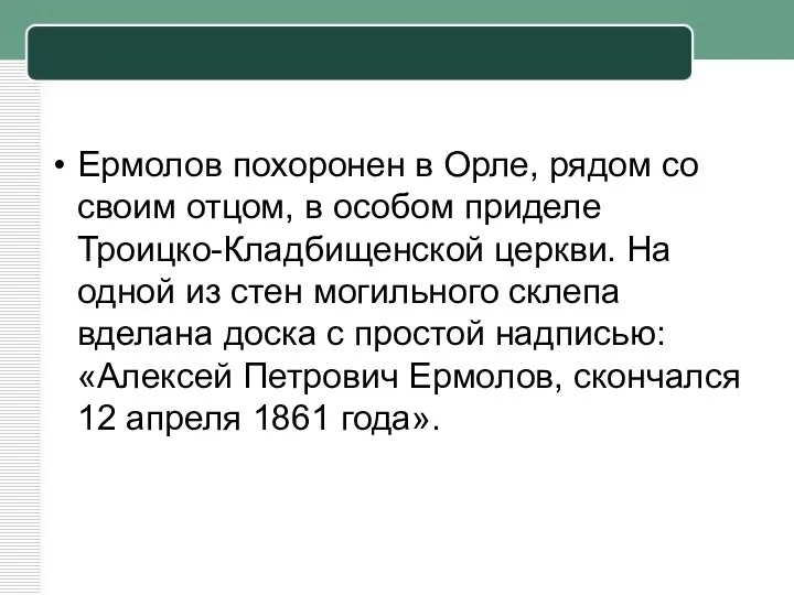 Ермолов похоронен в Орле, рядом со своим отцом, в особом приделе Троицко-Кладбищенской