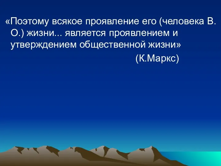 «Поэтому всякое проявление его (человека В.О.) жизни... является проявлением и утверждением общественной жизни» (К.Маркс)