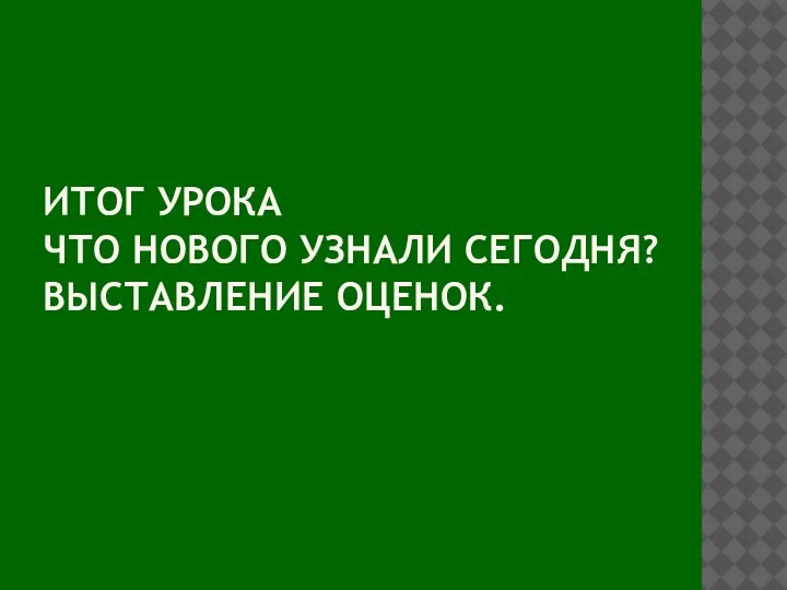 ИТОГ УРОКА ЧТО НОВОГО УЗНАЛИ СЕГОДНЯ? ВЫСТАВЛЕНИЕ ОЦЕНОК.