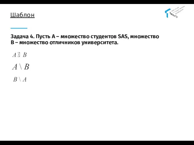 Шаблон Задача 4. Пусть А – множество студентов SAS, множество В – множество отличников университета.