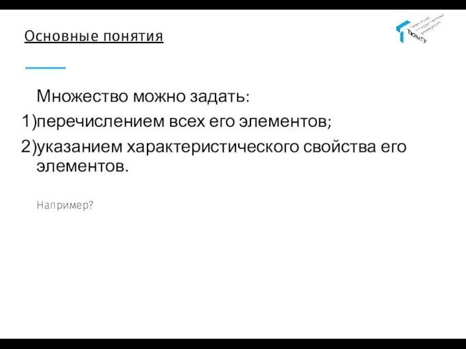 Основные понятия Множество можно задать: перечислением всех его элементов; указанием характеристического свойства его элементов. Например?