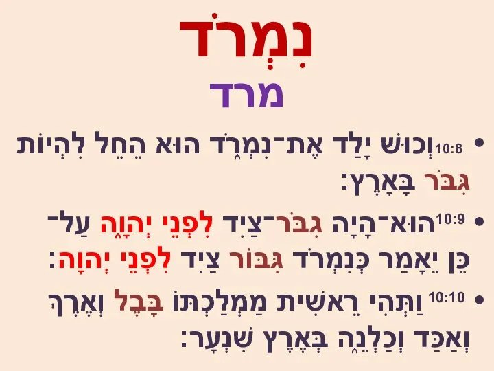 נִמְרֹד מרד 10:8וְכוּשׁ יָלַד אֶת־נִמְרֹ֑ד הוּא הֵחֵל לִהְיוֹת גִּבֹּר בָּאָרֶץ׃ 10:9הוּא־הָיָה גִבֹּר־צַיִד