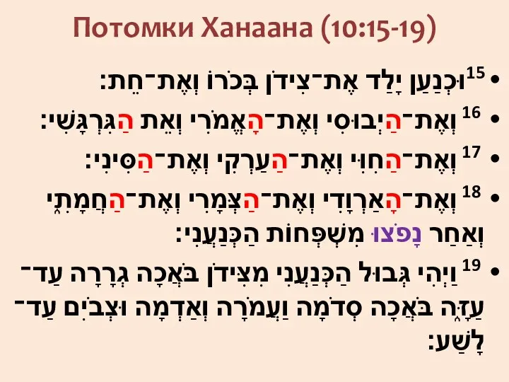 Потомки Ханаана (10:15-19) 15וּכְנַעַן יָלַד אֶת־צִידֹן בְּכֹרוֹ וְאֶת־חֵת׃ 16 וְאֶת־הַיְבוּסִי וְאֶת־הָאֱמֹרִי וְאֵת