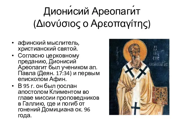 Диони́сий Ареопаги́т (Διονύσιος ο Αρεοπαγίτης) афинский мыслитель, христианский святой. Согласно церковному преданию,