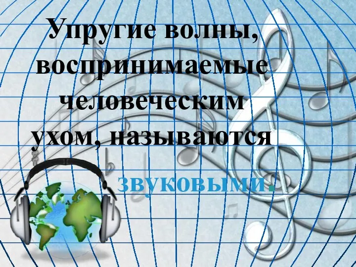 звуковыми. Упругие волны, воспринимаемые человеческим ухом, называются