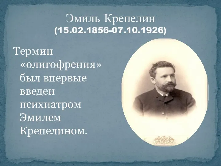 Термин «олигофрения» был впервые введен психиатром Эмилем Крепелином. Эмиль Крепелин (15.02.1856-07.10.1926)