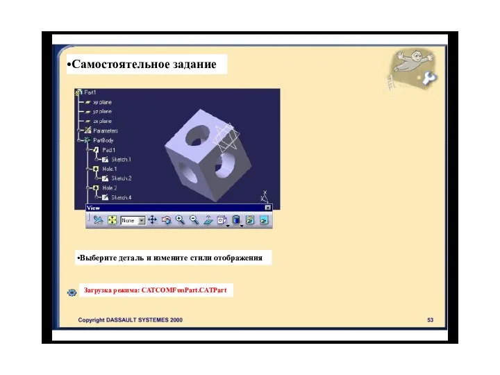 Самостоятельное задание Выберите деталь и измените стили отображения Загрузка режима: CATCOMFunPart.CATPart