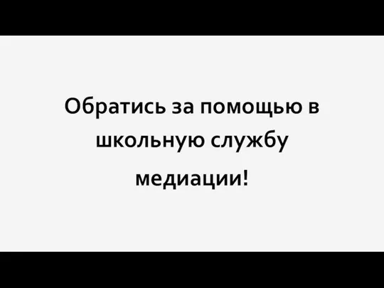 Обратись за помощью в школьную службу медиации!