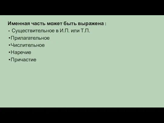 Именная часть может быть выражена : Существительное в И.П. или Т.П. Прилагательное Числительное Наречие Причастие