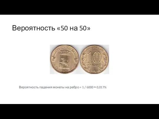 Вероятность «50 на 50» Вероятность падения монеты на ребро = 1 / 6000 ≈ 0,017%