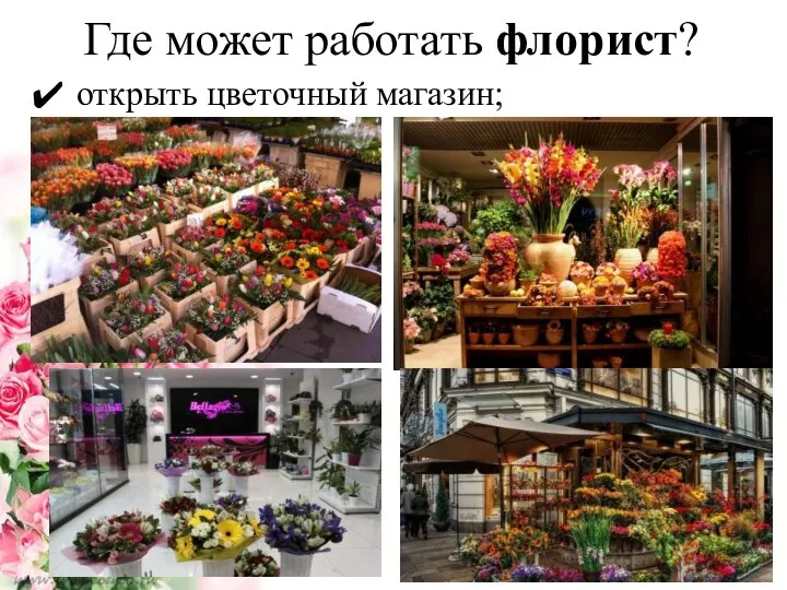 Где может работать флорист? открыть цветочный магазин;