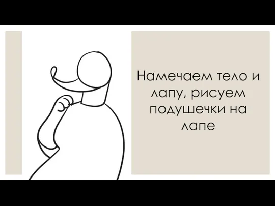 Намечаем тело и лапу, рисуем подушечки на лапе