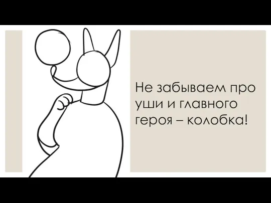 Не забываем про уши и главного героя – колобка!