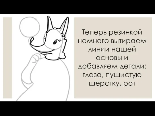 Теперь резинкой немного вытираем линии нашей основы и добавляем детали: глаза, пушистую шерстку, рот