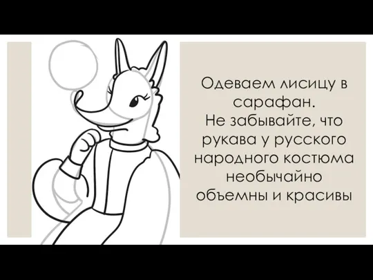 Одеваем лисицу в сарафан. Не забывайте, что рукава у русского народного костюма необычайно объемны и красивы