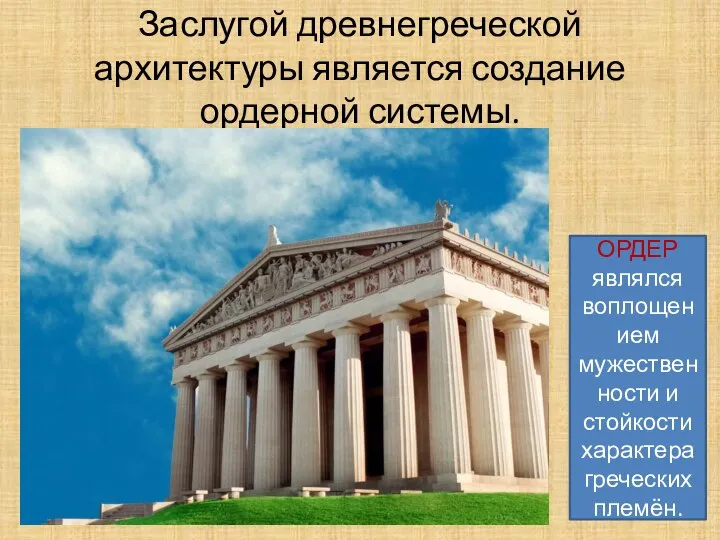 Заслугой древнегреческой архитектуры является создание ордерной системы. ОРДЕР являлся воплощением мужественности и стойкости характера греческих племён.