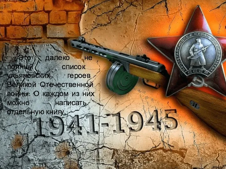 Это далеко не полный список ульяновских героев Великой Отечественной войны. О каждом