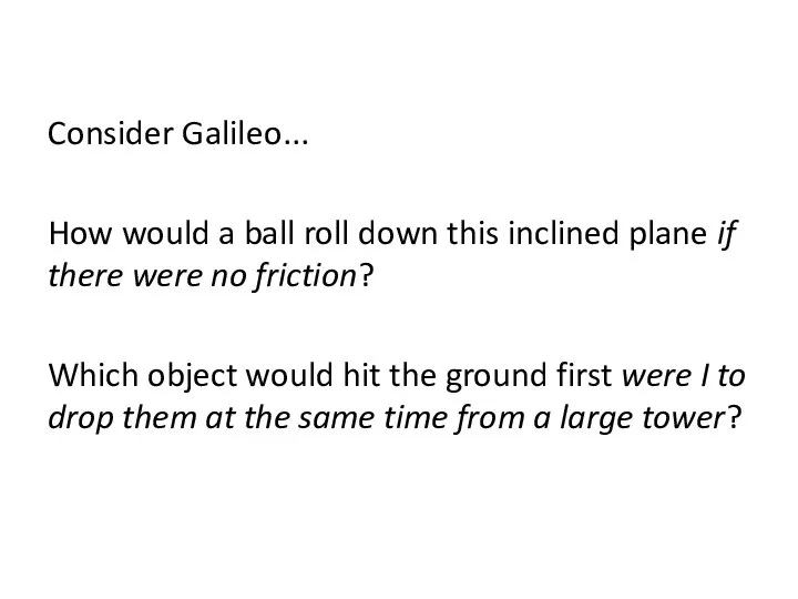 Consider Galileo... How would a ball roll down this inclined plane if