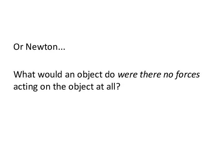 Or Newton... What would an object do were there no forces acting