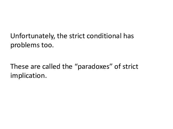 Unfortunately, the strict conditional has problems too. These are called the “paradoxes” of strict implication.