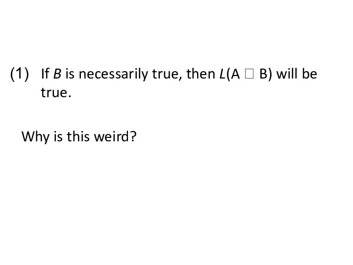 If B is necessarily true, then L(A ? B) will be true. Why is this weird?