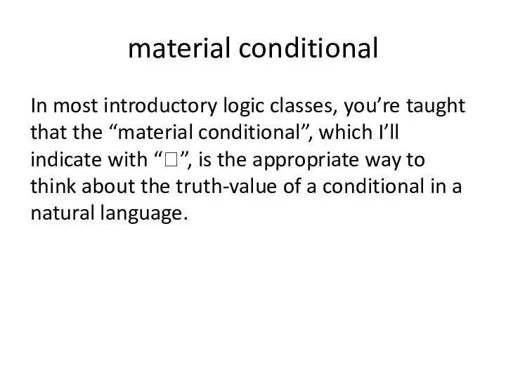 material conditional In most introductory logic classes, you’re taught that the “material