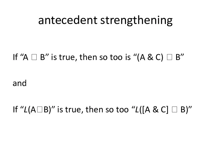 antecedent strengthening If “A ? B” is true, then so too is