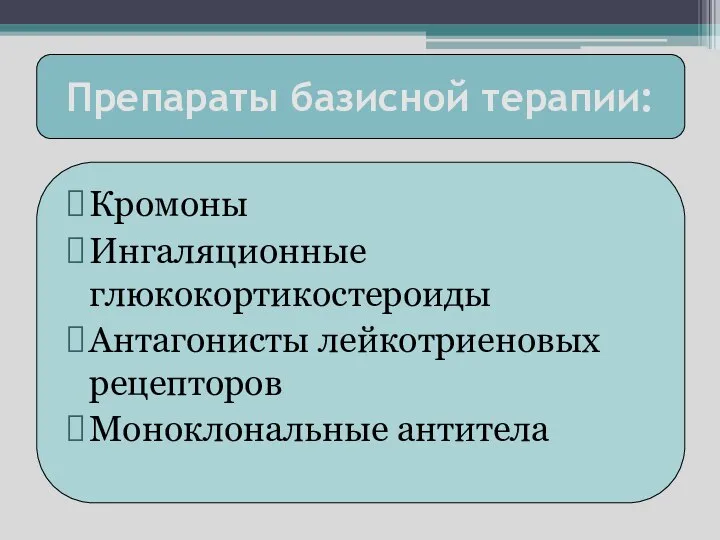 Препараты базисной терапии: Кромоны Ингаляционные глюкокортикостероиды Антагонисты лейкотриеновых рецепторов Моноклональные антитела