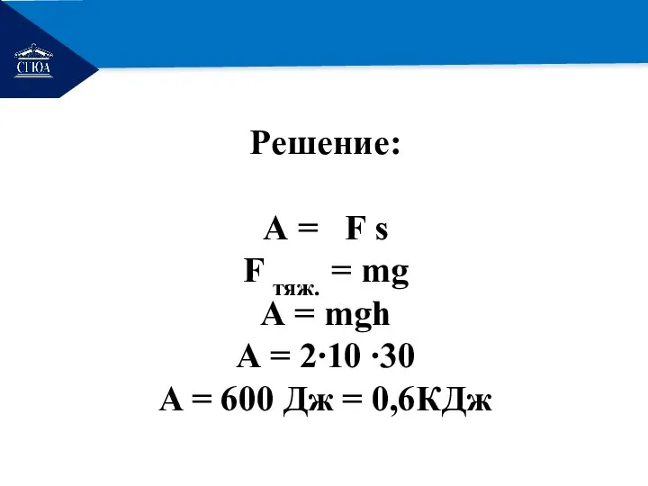 РЕМОНТ Решение: А = F s F тяж. = mg А =