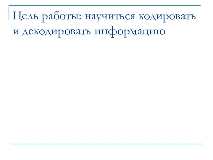 Цель работы: научиться кодировать и декодировать информацию