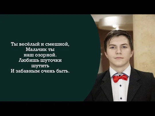 Ты весёлый и смешной, Мальчик ты наш озорной. Любишь шуточки шутить И забавным очень быть.