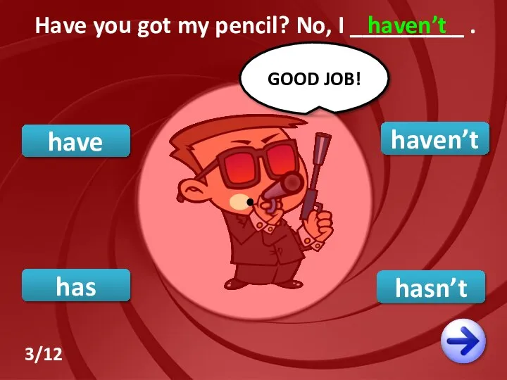 haven’t have hasn’t GOOD JOB! Have you got my pencil? No, I