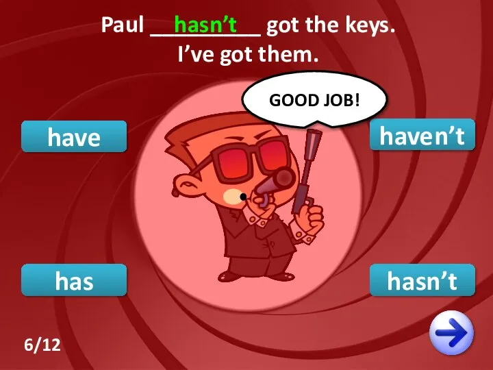 hasn’t have haven’t GOOD JOB! Paul _________ got the keys. I’ve got them. hasn’t has 6/12