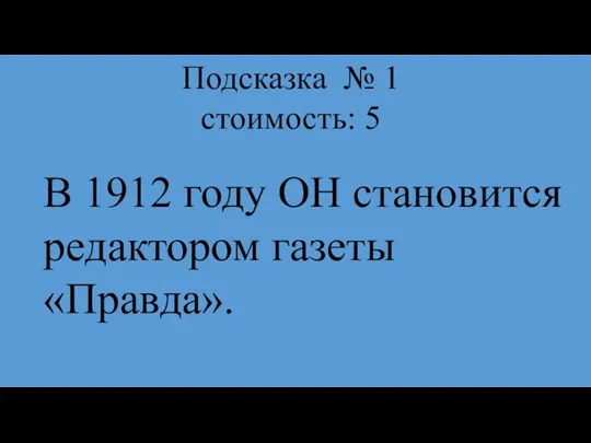 Подсказка № 1 стоимость: 5 В 1912 году ОН становится редактором газеты «Правда».