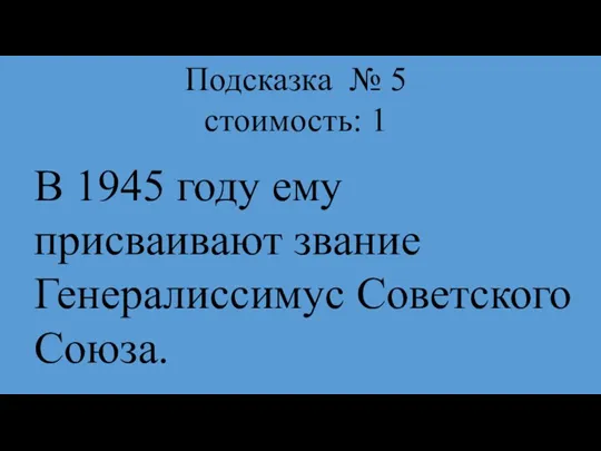 Подсказка № 5 стоимость: 1 В 1945 году ему присваивают звание Генералиссимус Советского Союза.