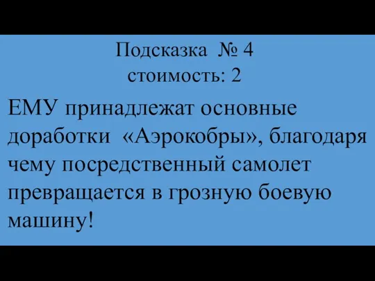 Подсказка № 4 стоимость: 2 ЕМУ принадлежат основные доработки «Аэрокобры», благодаря чему