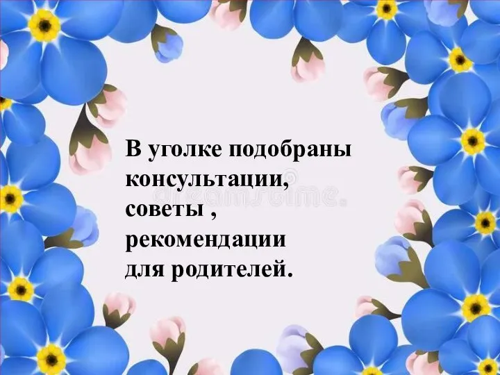 В уголке подобраны консультации, советы , рекомендации для родителей.