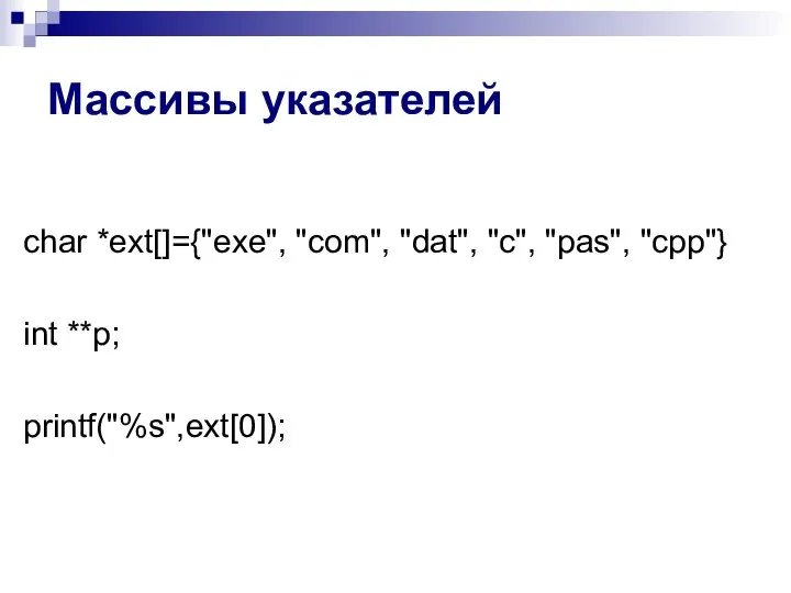 Массивы указателей char *ext[]={"exe", "com", "dat", "c", "pas", "cpp"} int **p; printf("%s",ext[0]);