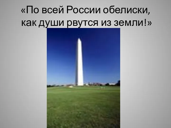 «По всей России обелиски, как души рвутся из земли!»