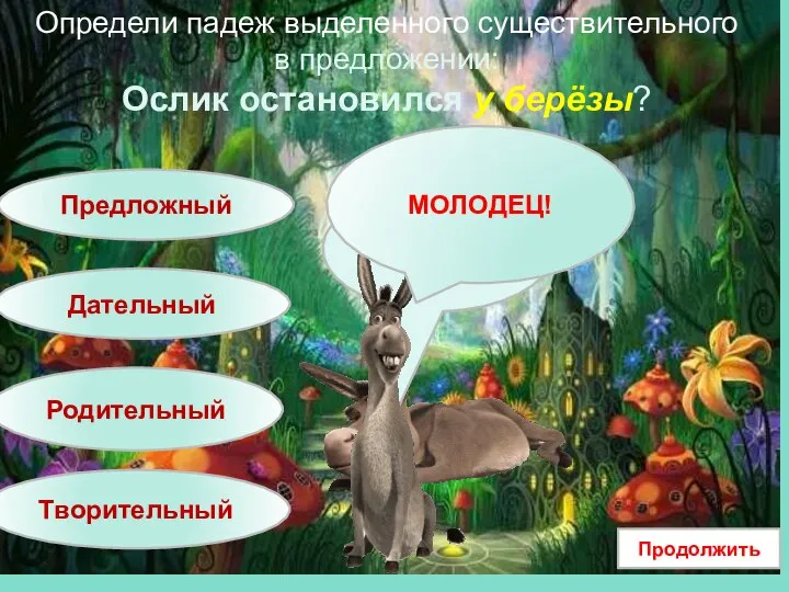 Определи падеж выделенного существительного в предложении: Ослик остановился у берёзы? Предложный Дательный Родительный Творительный Продолжить