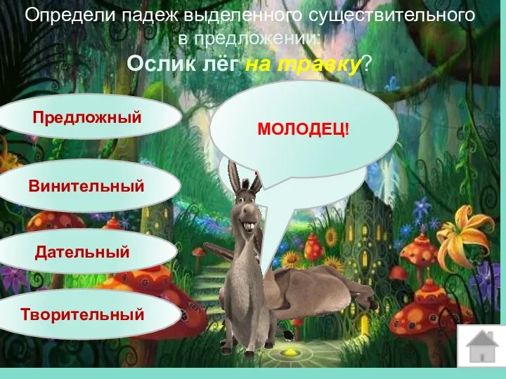 Определи падеж выделенного существительного в предложении: Ослик лёг на травку? Предложный Дательный Винительный Творительный