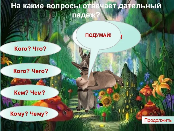 На какие вопросы отвечает дательный падеж? Кого? Чего? Кем? Чем? Кому? Чему? Кого? Что? Продолжить