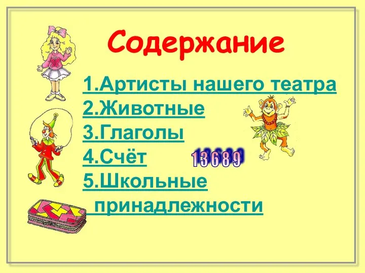 Содержание 1.Артисты нашего театра 2.Животные 3.Глаголы 4.Счёт 5.Школьные принадлежности 1 3 6 8 9