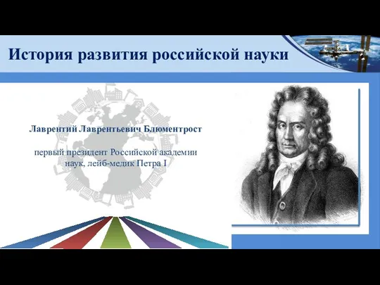 История развития российской науки Лаврентий Лаврентьевич Блюментрост первый президент Российской академии наук, лейб-медик Петра I