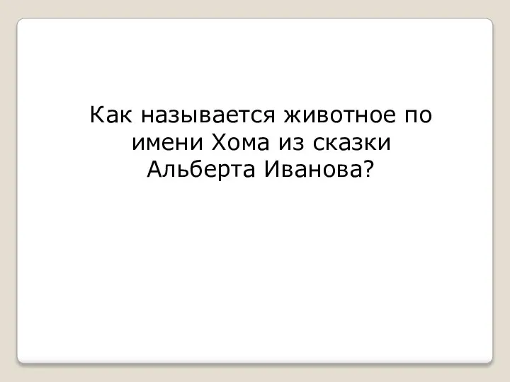 Как называется животное по имени Хома из сказки Альберта Иванова?